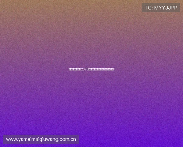 韦博体育官网关注2026年世界杯观赛指南与最佳观看体验推荐 韦博体育官网关注2026年世界杯观赛指南与最佳观看体验推荐